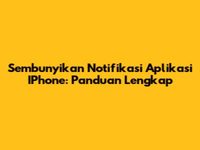 Sembunyikan Notifikasi Aplikasi IPhone: Panduan Lengkap