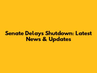 Senate Delays Shutdown: Latest News & Updates