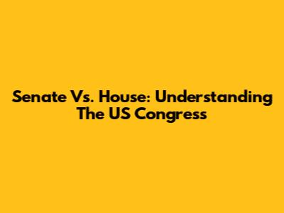 Senate Vs. House: Understanding The US Congress