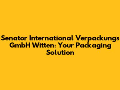 Senator International Verpackungs GmbH Witten: Your Packaging Solution
