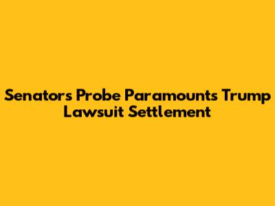Senators Probe Paramount's Trump Lawsuit Settlement