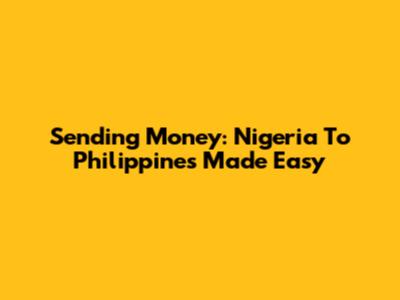 Sending Money: Nigeria To Philippines Made Easy