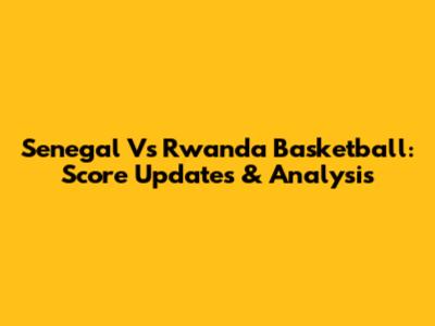Senegal Vs Rwanda Basketball: Score Updates & Analysis