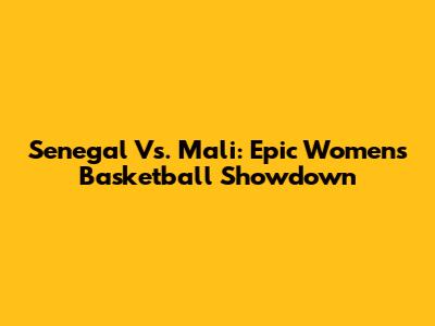 Senegal Vs. Mali: Epic Women's Basketball Showdown