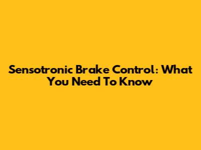 Sensotronic Brake Control: What You Need To Know