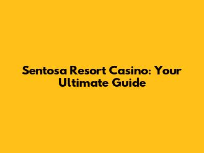 Sentosa Resort Casino: Your Ultimate Guide