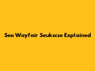 Seo Wayfair Seukscse Explained
