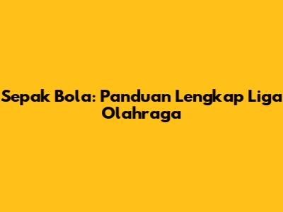 Sepak Bola: Panduan Lengkap Liga Olahraga