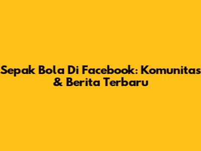 Sepak Bola Di Facebook: Komunitas & Berita Terbaru