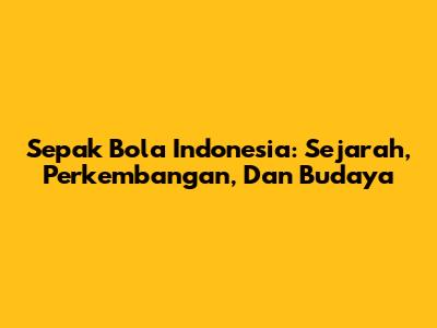Sepak Bola Indonesia: Sejarah, Perkembangan, Dan Budaya