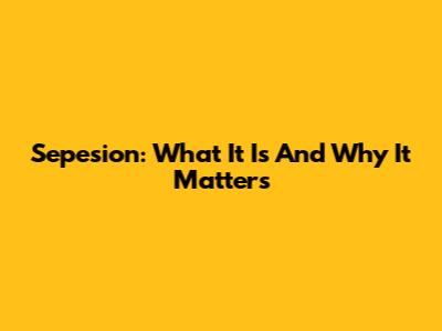 Sepesion: What It Is And Why It Matters