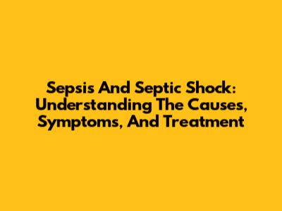 Sepsis And Septic Shock: Understanding The Causes, Symptoms, And Treatment