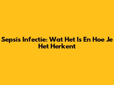 Sepsis Infectie: Wat Het Is En Hoe Je Het Herkent