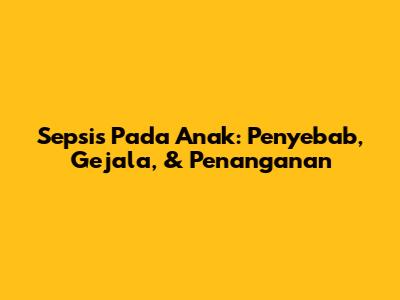 Sepsis Pada Anak: Penyebab, Gejala, & Penanganan