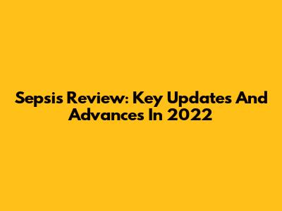 Sepsis Review: Key Updates And Advances In 2022