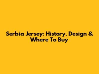 Serbia Jersey: History, Design & Where To Buy