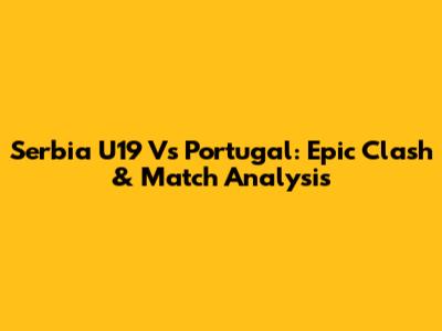 Serbia U19 Vs Portugal: Epic Clash & Match Analysis