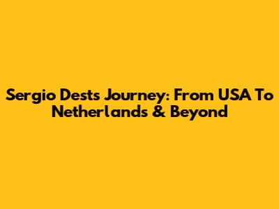 Sergio Dest's Journey: From USA To Netherlands & Beyond