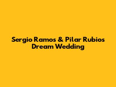 Sergio Ramos & Pilar Rubio's Dream Wedding