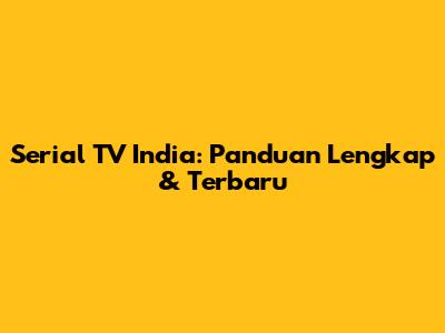 Serial TV India: Panduan Lengkap & Terbaru