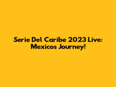 Serie Del Caribe 2023 Live: Mexico's Journey!