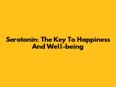 Serotonin: The Key To Happiness And Well-being
