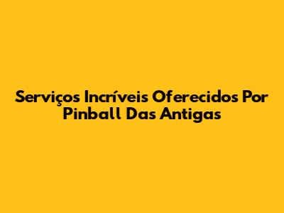 Serviços Incríveis Oferecidos Por Pinball Das Antigas