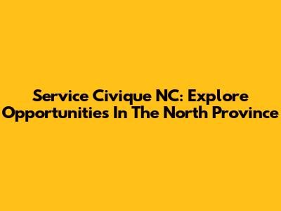 Service Civique NC: Explore Opportunities In The North Province