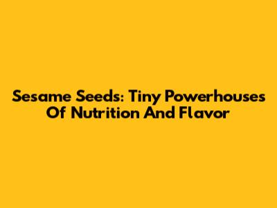 Sesame Seeds: Tiny Powerhouses Of Nutrition And Flavor