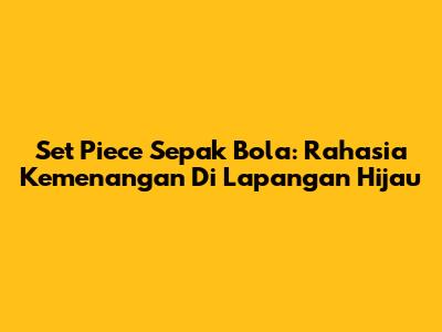Set Piece Sepak Bola: Rahasia Kemenangan Di Lapangan Hijau