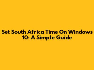 Set South Africa Time On Windows 10: A Simple Guide