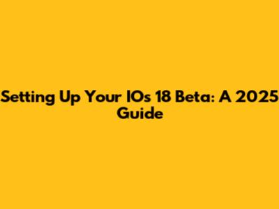 Setting Up Your IOs 18 Beta: A 2025 Guide