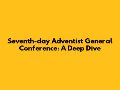 Seventh-day Adventist General Conference: A Deep Dive