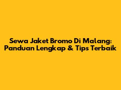 Sewa Jaket Bromo Di Malang: Panduan Lengkap & Tips Terbaik