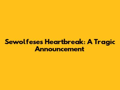 Sewolfese's Heartbreak: A Tragic Announcement
