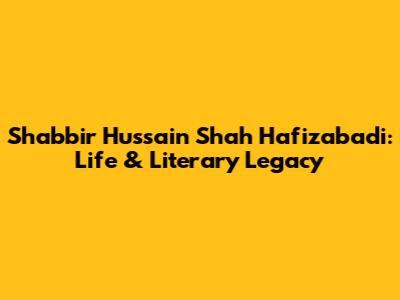Shabbir Hussain Shah Hafizabadi: Life & Literary Legacy