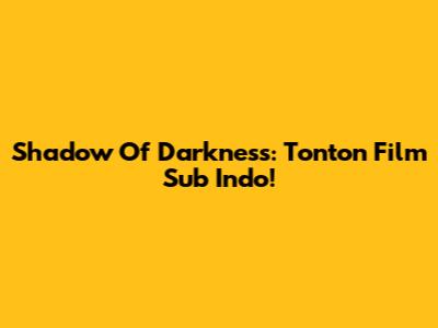 Shadow Of Darkness: Tonton Film Sub Indo!