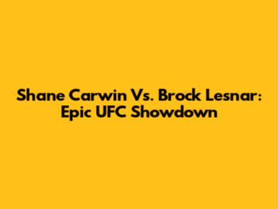 Shane Carwin Vs. Brock Lesnar: Epic UFC Showdown