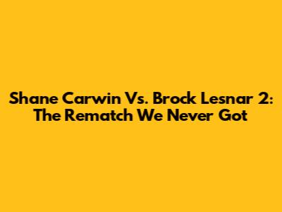 Shane Carwin Vs. Brock Lesnar 2: The Rematch We Never Got