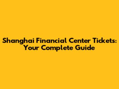 Shanghai Financial Center Tickets: Your Complete Guide