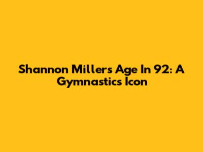 Shannon Miller's Age In '92: A Gymnastics Icon