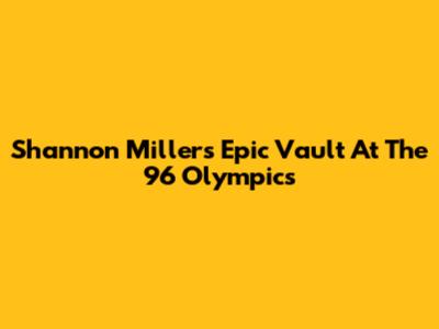 Shannon Miller's Epic Vault At The '96 Olympics