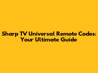 Sharp TV Universal Remote Codes: Your Ultimate Guide