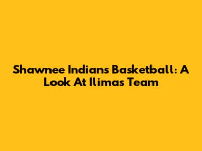Shawnee Indians Basketball: A Look At Ilima's Team