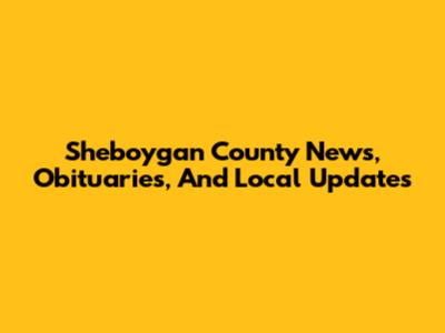 Sheboygan County News, Obituaries, And Local Updates