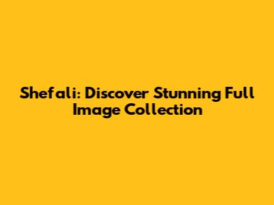 Shefali: Discover Stunning Full Image Collection