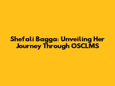Shefali Bagga: Unveiling Her Journey Through OSCLMS
