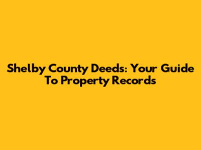 Shelby County Deeds: Your Guide To Property Records