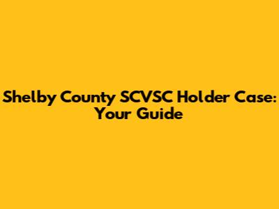 Shelby County SCVSC Holder Case: Your Guide