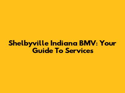 Shelbyville Indiana BMV: Your Guide To Services